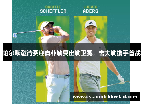 帕尔默邀请赛迎奥菲勒复出勒卫冕，舍夫勒携手首战