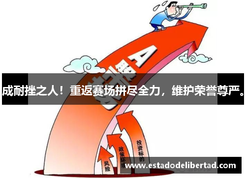 成耐挫之人！重返赛场拼尽全力，维护荣誉尊严。