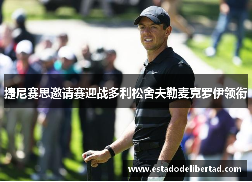 捷尼赛思邀请赛迎战多利松舍夫勒麦克罗伊领衔