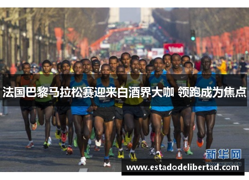 法国巴黎马拉松赛迎来白酒界大咖 领跑成为焦点