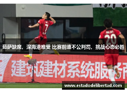 茹萨缺席，深海港难受 比赛前遭不公判罚，挑战心态必胜