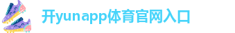 开yunapp体育官网入口下载手机版_最新下载ios/安卓版/手机版app